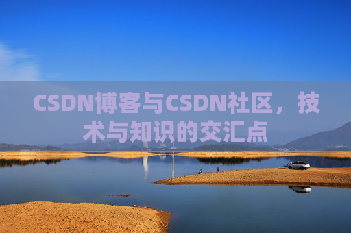CSDN博客与CSDN社区，技术与知识的交汇点