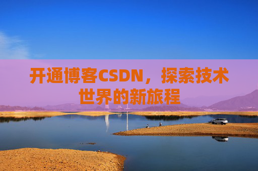 开通博客CSDN，探索技术世界的新旅程